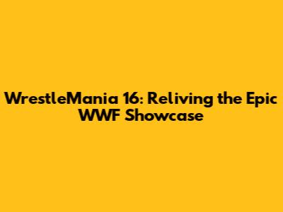 WrestleMania 16: Reliving the Epic WWF Showcase