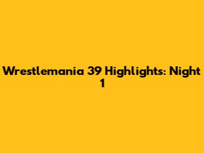 Wrestlemania 39 Highlights: Night 1