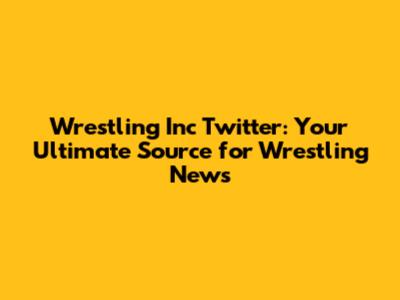 Wrestling Inc Twitter: Your Ultimate Source for Wrestling News