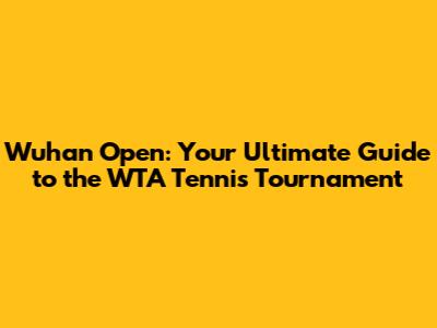 Wuhan Open: Your Ultimate Guide to the WTA Tennis Tournament