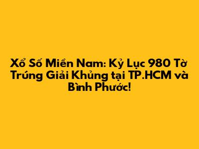Xổ Số Miền Nam: Kỷ Lục 980 Tờ Trúng Giải 'Khủng' tại TP.HCM và Bình Phước!