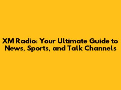 XM Radio: Your Ultimate Guide to News, Sports, and Talk Channels