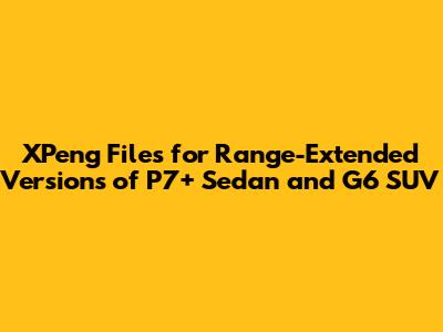 XPeng Files for Range-Extended Versions of P7+ Sedan and G6 SUV