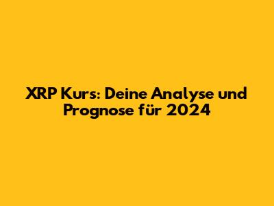 XRP Kurs: Deine Analyse und Prognose für 2024