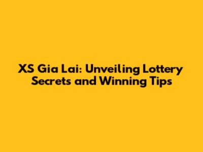XS Gia Lai: Unveiling Lottery Secrets and Winning Tips