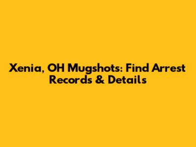 Xenia, OH Mugshots: Find Arrest Records & Details