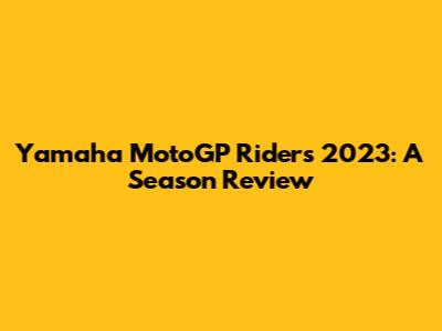 Yamaha MotoGP Riders 2023: A Season Review