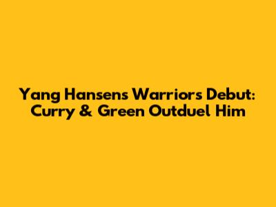 Yang Hansen's Warriors Debut: Curry & Green Outduel Him