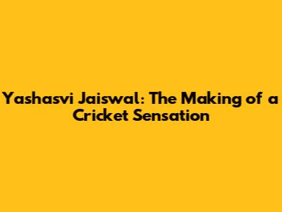 Yashasvi Jaiswal: The Making of a Cricket Sensation