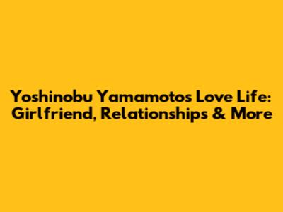 Yoshinobu Yamamoto's Love Life: Girlfriend, Relationships & More