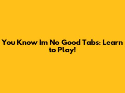 You Know I'm No Good Tabs: Learn to Play!