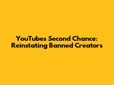 YouTube's Second Chance: Reinstating Banned Creators