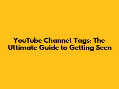 YouTube Channel Tags: The Ultimate Guide to Getting Seen