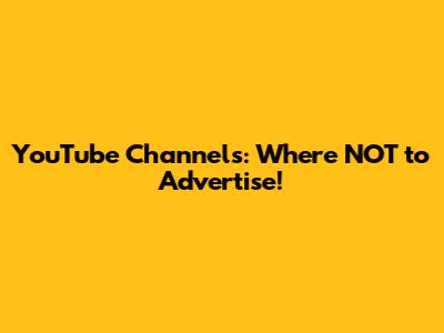YouTube Channels: Where NOT to Advertise!