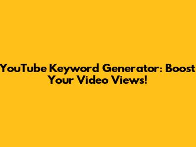 YouTube Keyword Generator: Boost Your Video Views!