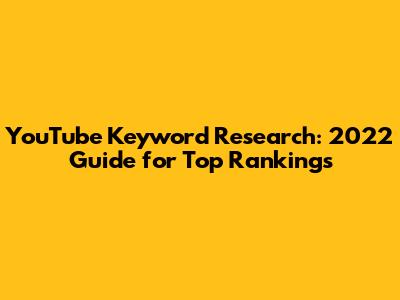 YouTube Keyword Research: 2022 Guide for Top Rankings