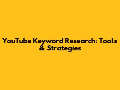 YouTube Keyword Research: Tools & Strategies