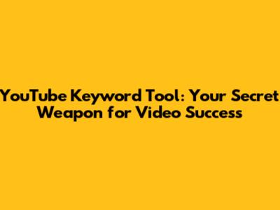 YouTube Keyword Tool: Your Secret Weapon for Video Success