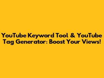 YouTube Keyword Tool & YouTube Tag Generator: Boost Your Views!