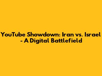 YouTube Showdown: Iran vs. Israel - A Digital Battlefield