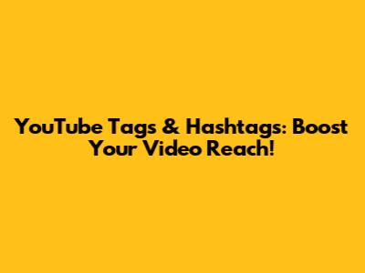 YouTube Tags & Hashtags: Boost Your Video Reach!