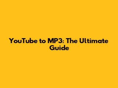 YouTube to MP3: The Ultimate Guide