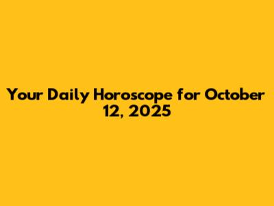 Your Daily Horoscope for October 12, 2025