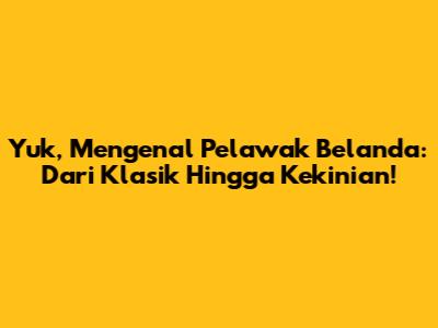 Yuk, Mengenal Pelawak Belanda: Dari Klasik Hingga Kekinian!