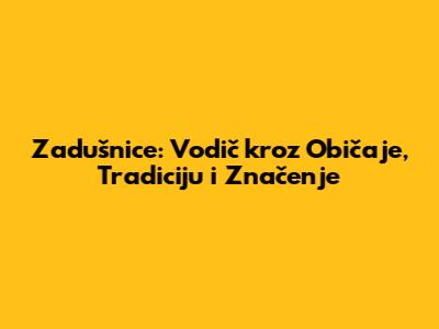Zadušnice: Vodič kroz Običaje, Tradiciju i Značenje