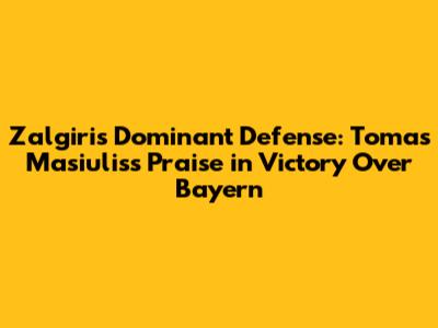 Zalgiris' Dominant Defense: Tomas Masiulis's Praise in Victory Over Bayern