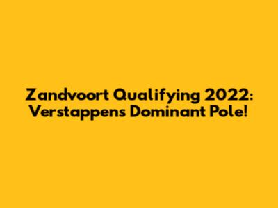 Zandvoort Qualifying 2022: Verstappen's Dominant Pole!