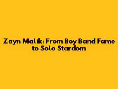 Zayn Malik: From Boy Band Fame to Solo Stardom