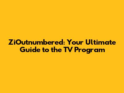 ZiOutnumbered: Your Ultimate Guide to the TV Program
