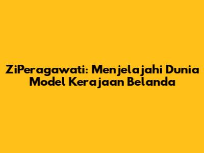 ZiPeragawati: Menjelajahi Dunia Model Kerajaan Belanda