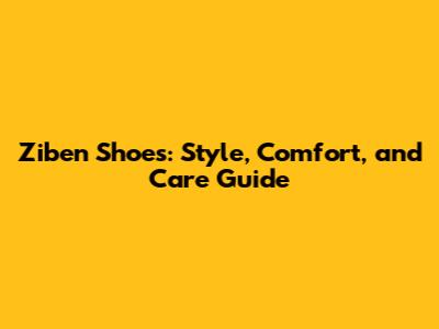 Ziben Shoes: Style, Comfort, and Care Guide