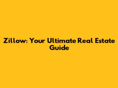Zillow: Your Ultimate Real Estate Guide