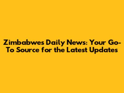 Zimbabwe's Daily News: Your Go-To Source for the Latest Updates