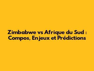 Zimbabwe vs Afrique du Sud : Compos, Enjeux et Prédictions