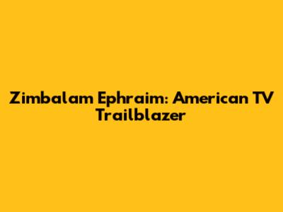 Zimbalam Ephraim: American TV Trailblazer