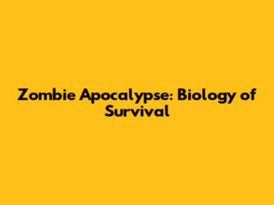 Zombie Apocalypse: Biology of Survival