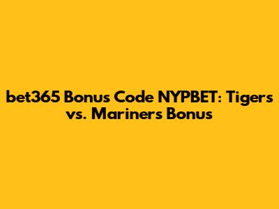 bet365 Bonus Code NYPBET: Tigers vs. Mariners Bonus