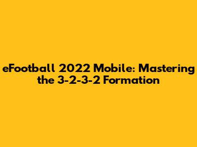 eFootball 2022 Mobile: Mastering the 3-2-3-2 Formation