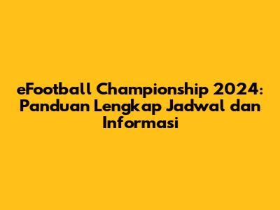 eFootball Championship 2024: Panduan Lengkap Jadwal dan Informasi