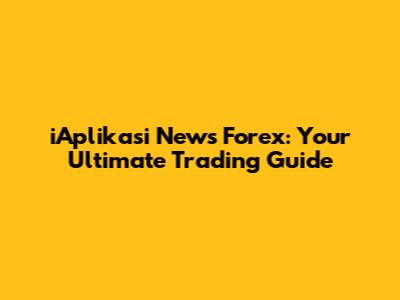 iAplikasi News Forex: Your Ultimate Trading Guide