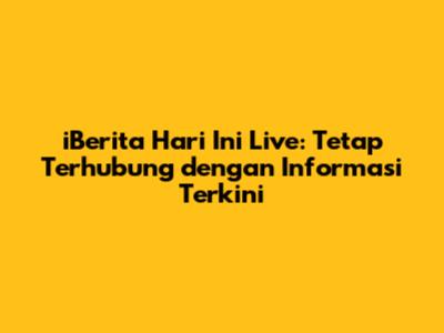 iBerita Hari Ini Live: Tetap Terhubung dengan Informasi Terkini