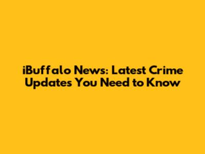 iBuffalo News: Latest Crime Updates You Need to Know