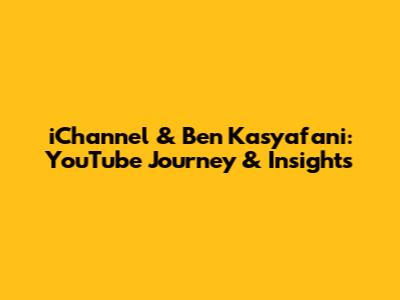 iChannel & Ben Kasyafani: YouTube Journey & Insights