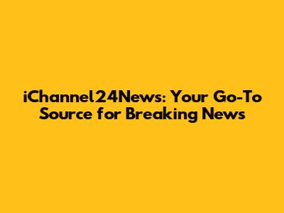 iChannel24News: Your Go-To Source for Breaking News