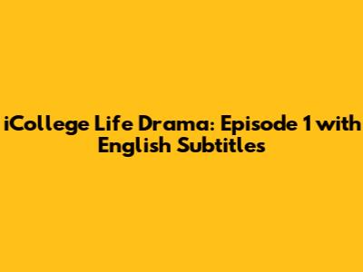 iCollege Life Drama: Episode 1 with English Subtitles