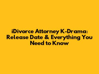 iDivorce Attorney K-Drama: Release Date & Everything You Need to Know
